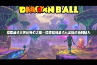 探索单机世界的奇幻之旅—深度解析单机七龙珠的独到魅力