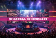 刀塔2电竞赛事盘点，精彩对决回顾与未来展望