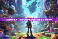 沉浸奇幻世界，畅游垃圾梦幻手游—独家下载攻略解析