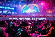 Evo 2023，电子竞技盛宴，全球高手齐聚一堂