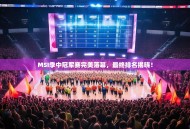 MSI季中冠军赛完美落幕，最终排名揭晓！