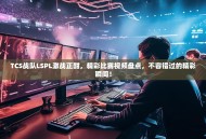 TCS战队LSPL激战正酣，精彩比赛视频盘点，不容错过的精彩瞬间！