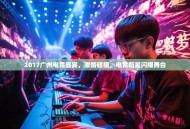 2017广州电竞盛宴，激情碰撞，电竞新星闪耀舞台