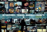 国产垃圾手游横行，下载需谨慎，揭秘那些让人中毒的国产手游