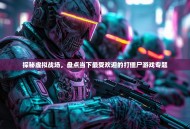 探秘虚拟战场，盘点当下最受欢迎的打僵尸游戏专题