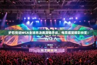 炉石传说WCA全球总决赛激情开战，电竞盛宴精彩纷呈！