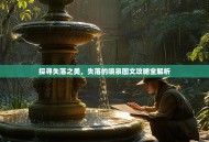 探寻失落之美，失落的喷泉图文攻略全解析