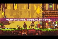 单机游戏中的联机奇遇，探索联机单机游戏的独特魅力