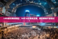 LGD战队再创辉煌！10月10日激战正酣，精彩瞬间不容错过！
