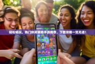 轻松畅玩，热门休闲策略手游推荐，下载攻略一览无遗！