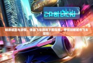 畅游速度与激情，侠盗飞车游戏下载指南，带你领略城市飞车冒险！