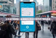 公交出行新体验—全面解析公交APP软件的下载与使用