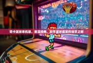 萌卡篮球单机版，重温经典，畅享篮球盛宴的独享之旅