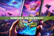 畅游极限流手游，轻松下载开启冒险之旅！