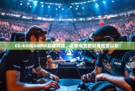 CS:GO与ORMR巅峰对决，全球电竞爱好者翘首以盼！