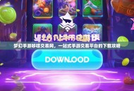 梦幻手游哆嗦交易网，一站式手游交易平台的下载攻略