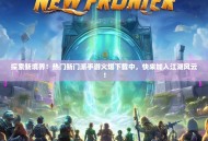 探索新境界！热门新门派手游火爆下载中，快来加入江湖风云！