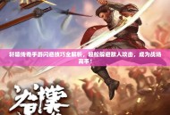 轩辕传奇手游闪避技巧全解析，轻松躲避敌人攻击，成为战场高手！