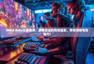 IMBA Dota比赛视频，激情四溢的竞技盛宴，带你领略电竞魅力！