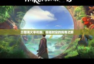 三国演义单机版，穿越时空的传奇之旅