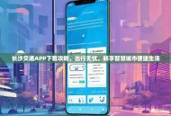 长沙交通APP下载攻略，出行无忧，畅享智慧城市便捷生活