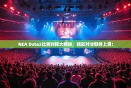 NEA Dota2比赛时间大揭秘，精彩对决即将上演！