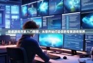 安卓游戏开发入门教程，从零开始打造你的专属游戏世界