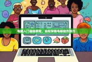 电脑入门基础教程，轻松掌握电脑操作技巧