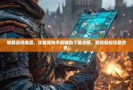 破解战场难题，攻城掠地手游辅助下载攻略，助你轻松征服世界！