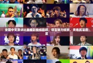 全国中文演讲比赛精彩视频回顾，语言魅力绽放，青春风采尽显