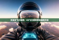 沉浸式飞行体验，VR飞行游戏带你翱翔天际