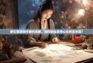梦幻西游画作委托攻略，如何轻松获得心仪的艺术品？