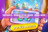 探索无限欢乐，宠物捕捉大师手游下载指南，带你进入宠物世界的奇幻之旅！