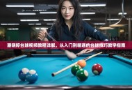 潘晓婷台球视频教程详解，从入门到精通的台球技巧教学指南