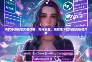 倩女手游账号交易攻略，如何安全、高效地下载与售卖账号详解