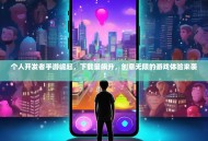 个人开发者手游崛起，下载量飙升，创意无限的游戏体验来袭！
