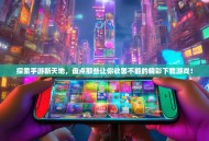 探索手游新天地，盘点那些让你欲罢不能的精彩下载游戏！