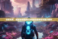 探索无界，超高自由度单机游戏的深度体验与魅力解析