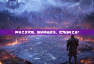 神冥之战攻略，解锁神秘战场，成为战神之路！