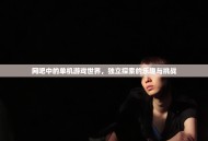 网吧中的单机游戏世界，独立探索的乐趣与挑战