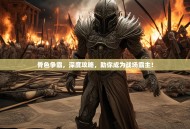 骨色争霸，深度攻略，助你成为战场霸主！