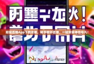 超猛直播App下载攻略，畅享精彩直播，一键安装体验非凡！