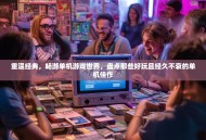 重温经典，畅游单机游戏世界，盘点那些好玩且经久不衰的单机佳作