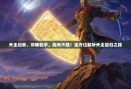 天王归来，攻略在手，战无不胜！全方位解析天王回归之路