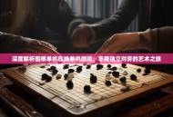 深度解析围棋单机在线单机游戏，享受独立对弈的艺术之旅