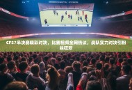 CFS7半决赛精彩对决，比赛视频全网热议，战队实力对决引粉丝狂欢