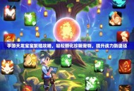 手游天龙宝宝繁殖攻略，轻松孵化珍稀宠物，提升战力新捷径