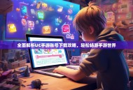 全面解析UC手游账号下载攻略，轻松畅游手游世界