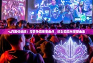 七月激情燃烧！魔兽争霸赛事盘点，精彩瞬间与展望未来