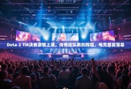 Dota 2 Ti8决赛激情上演，传奇战队再创辉煌，电竞盛宴落幕